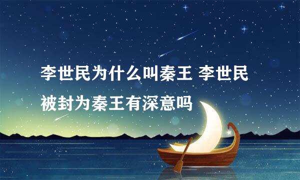 李世民为什么叫秦王 李世民被封为秦王有深意吗