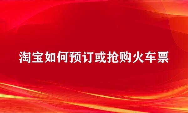 淘宝如何预订或抢购火车票