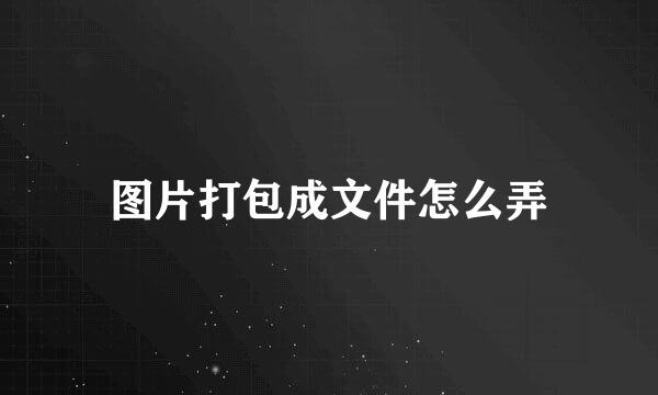 图片打包成文件怎么弄