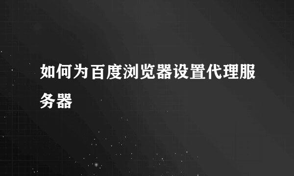 如何为百度浏览器设置代理服务器