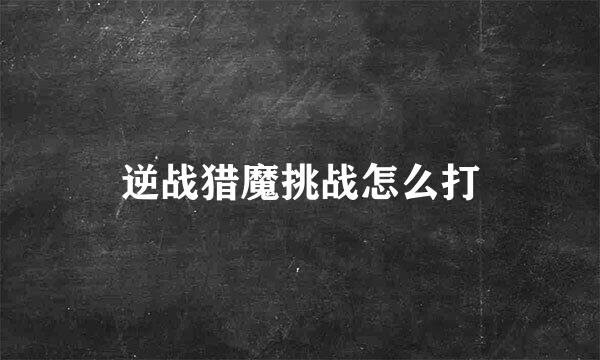 逆战猎魔挑战怎么打