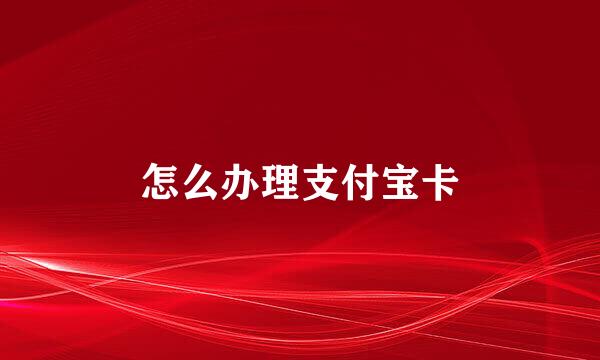 怎么办理支付宝卡