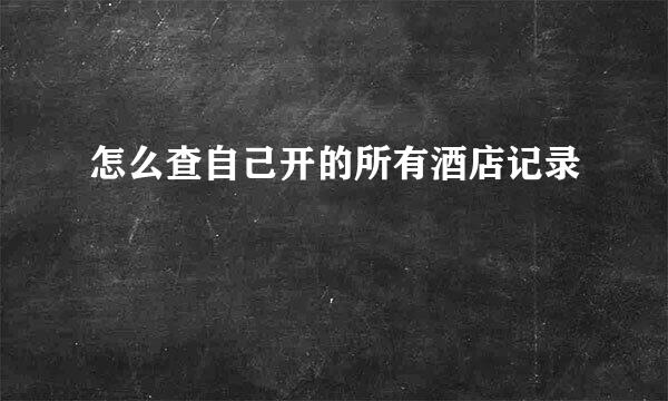 怎么查自己开的所有酒店记录