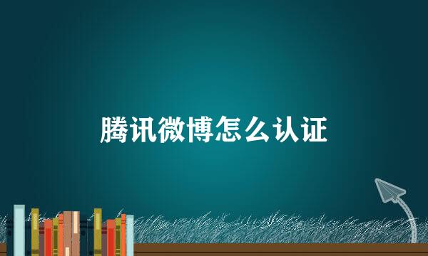 腾讯微博怎么认证