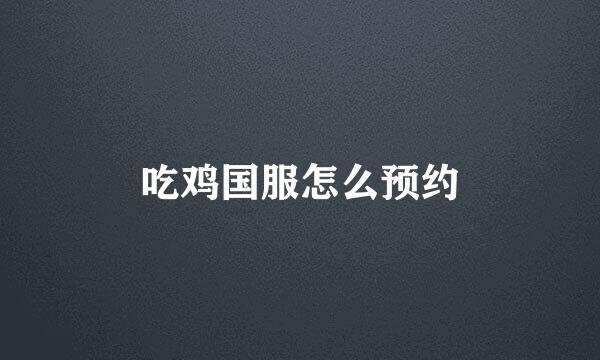 吃鸡国服怎么预约