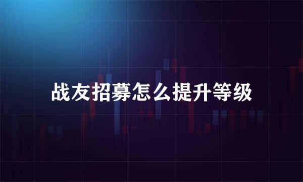 战友招募怎么提升等级