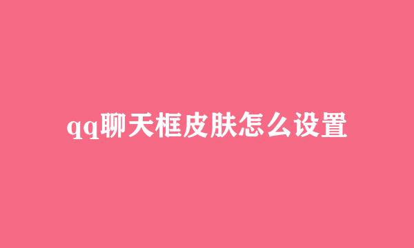 qq聊天框皮肤怎么设置