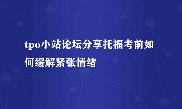 tpo小站论坛分享托福考前如何缓解紧张情绪