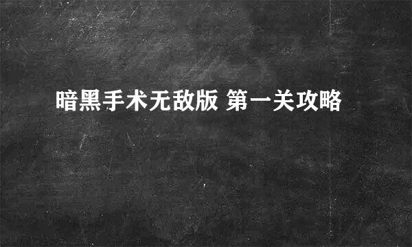暗黑手术无敌版 第一关攻略