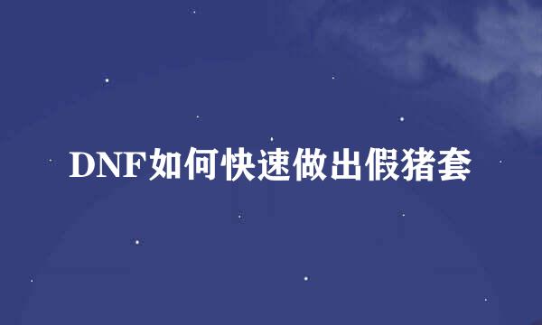 DNF如何快速做出假猪套