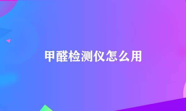 甲醛检测仪怎么用