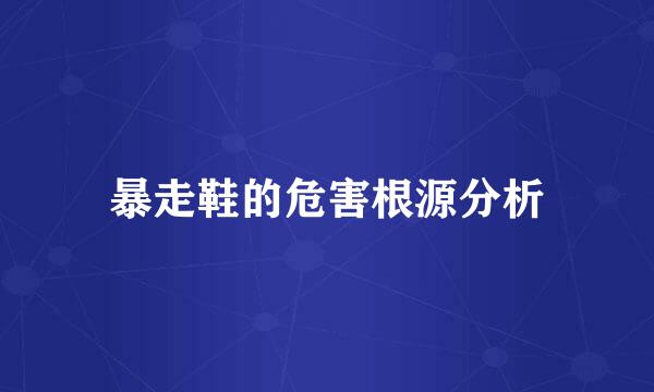 暴走鞋的危害根源分析