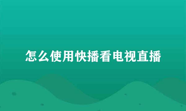 怎么使用快播看电视直播