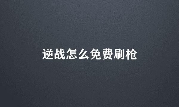 逆战怎么免费刷枪