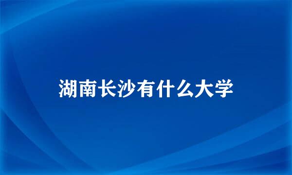 湖南长沙有什么大学