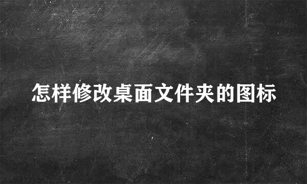 怎样修改桌面文件夹的图标