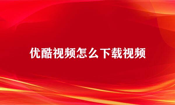 优酷视频怎么下载视频