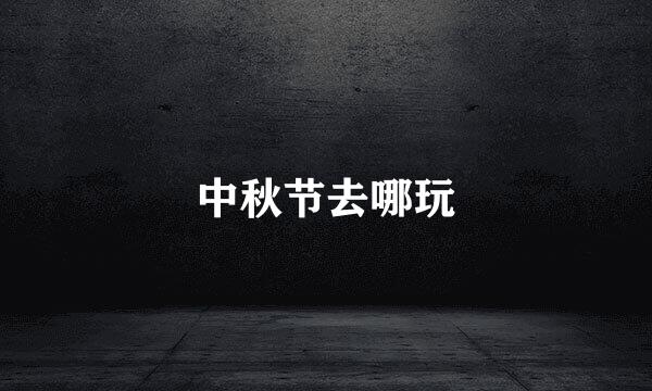 中秋节去哪玩