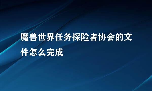 魔兽世界任务探险者协会的文件怎么完成