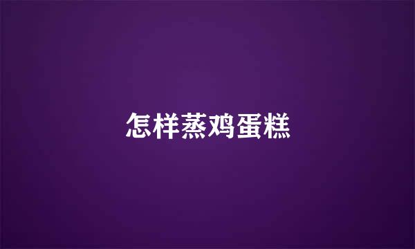 怎样蒸鸡蛋糕