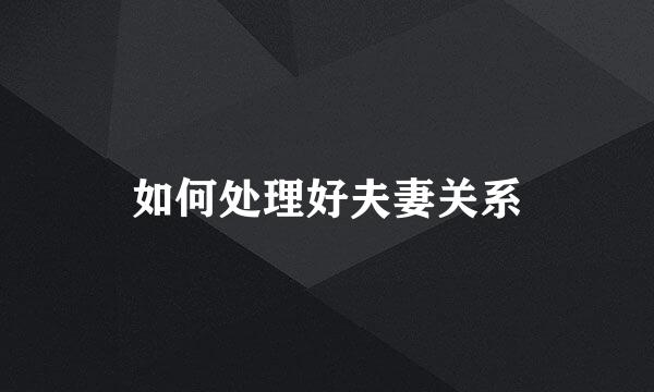 如何处理好夫妻关系