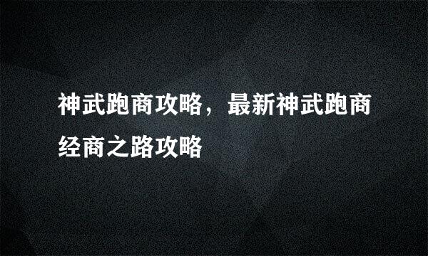 神武跑商攻略，最新神武跑商经商之路攻略