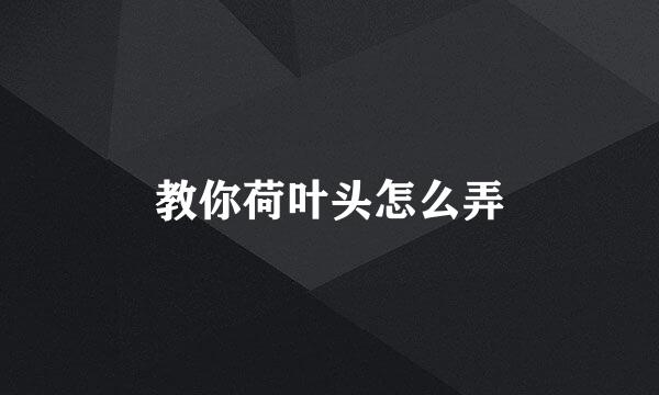 教你荷叶头怎么弄