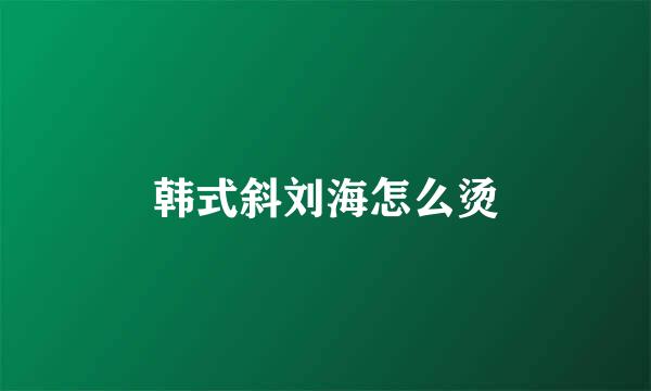 韩式斜刘海怎么烫