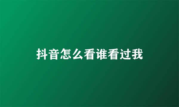 抖音怎么看谁看过我