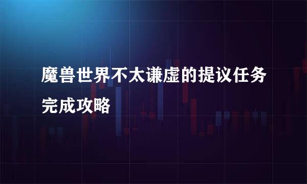 魔兽世界不太谦虚的提议任务完成攻略