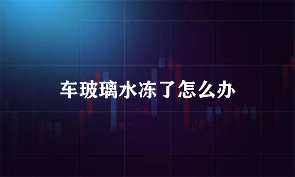 车玻璃水冻了怎么办