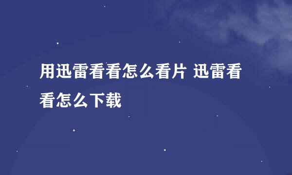 用迅雷看看怎么看片 迅雷看看怎么下载