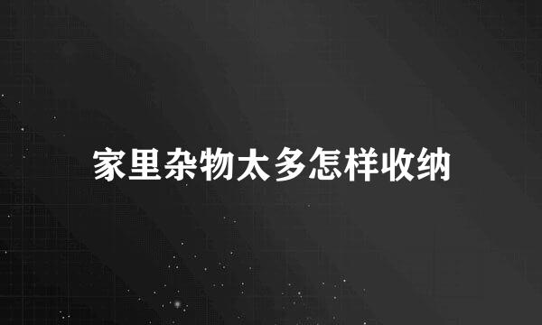 家里杂物太多怎样收纳