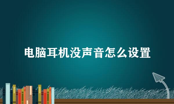 电脑耳机没声音怎么设置