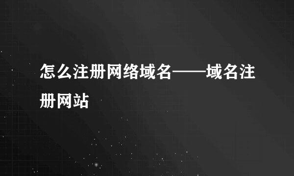 怎么注册网络域名——域名注册网站