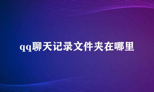 qq聊天记录文件夹在哪里