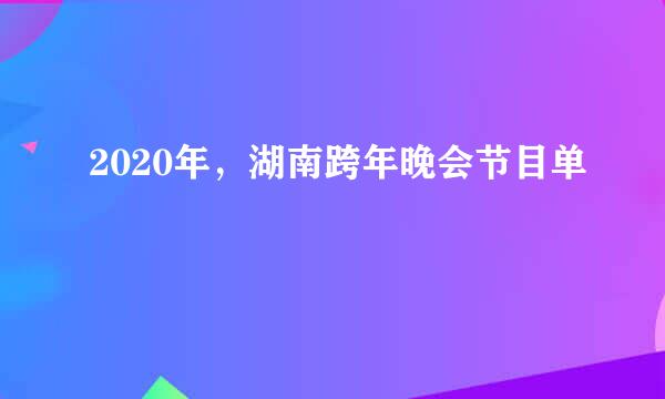 2020年，湖南跨年晚会节目单