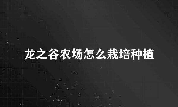 龙之谷农场怎么栽培种植
