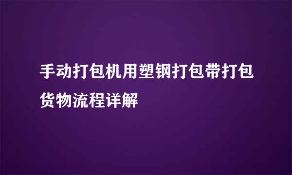 手动打包机用塑钢打包带打包货物流程详解
