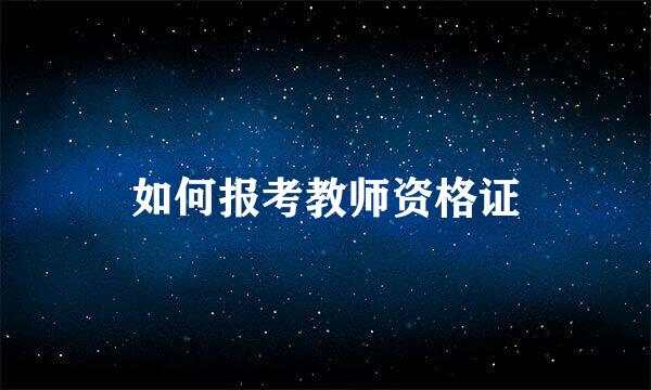 如何报考教师资格证