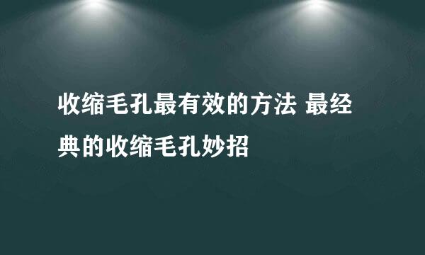 收缩毛孔最有效的方法 最经典的收缩毛孔妙招