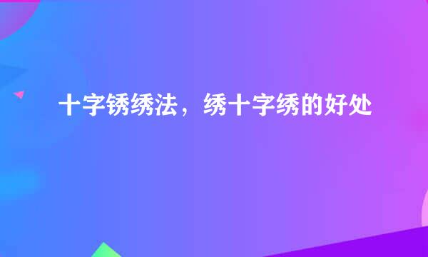 十字锈绣法，绣十字绣的好处