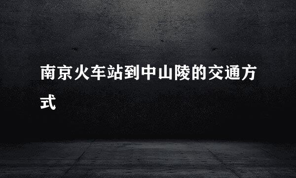 南京火车站到中山陵的交通方式