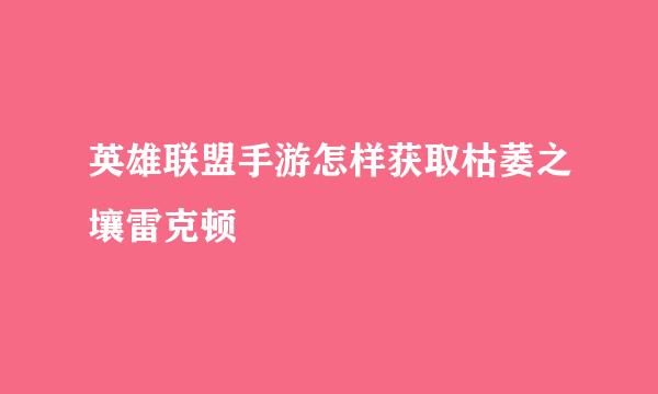 英雄联盟手游怎样获取枯萎之壤雷克顿