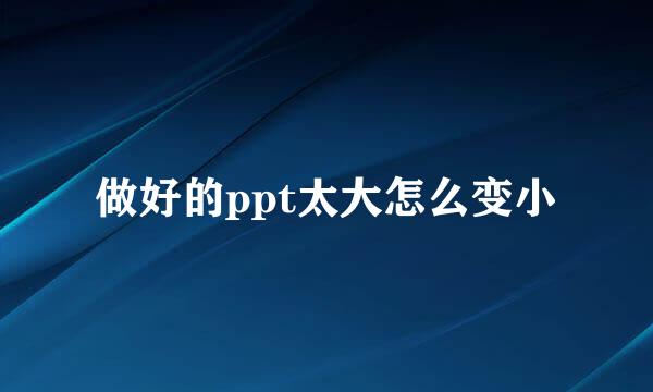 做好的ppt太大怎么变小