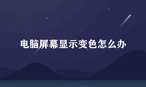 电脑屏幕显示变色怎么办