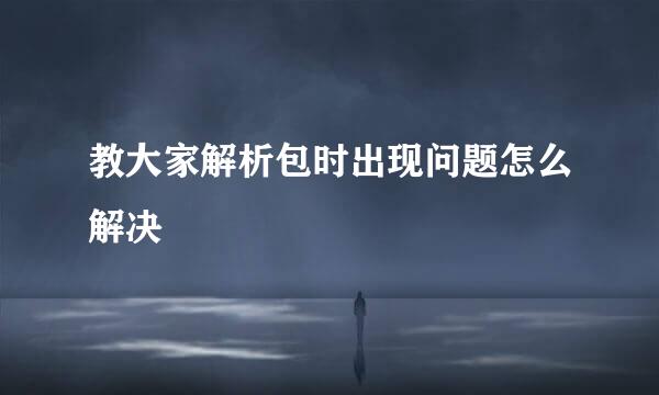 教大家解析包时出现问题怎么解决