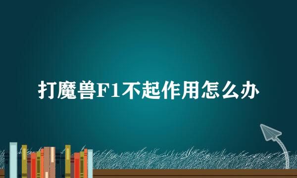 打魔兽F1不起作用怎么办