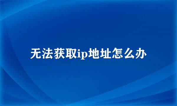 无法获取ip地址怎么办