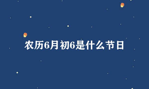 农历6月初6是什么节日